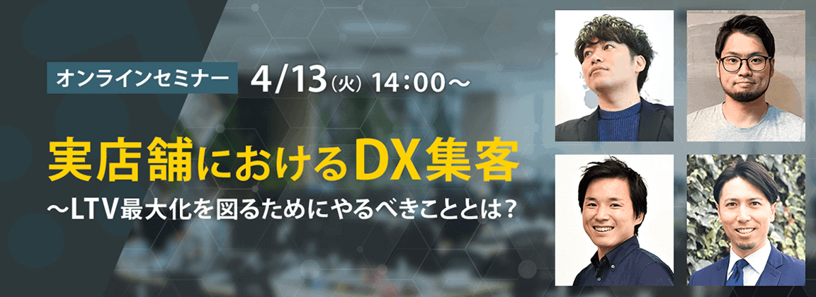 4/13(火)14:00〜 実店舗におけるDX集客〜LTV最大化を図るためにやるべきことは？〜